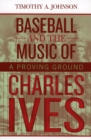 Baseball and the Music of Charles Ives : A Proving Ground - Book