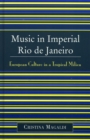 Music in Imperial Rio de Janeiro : European Culture in a Tropical Milieu - Book