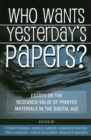 Who Wants Yesterday's Papers? : Essays on the Research Value of Printed Materials in the Digital Age - Book