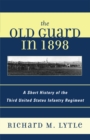 The Old Guard in 1898 : A Short History of the Third United States Infantry Regiment - Book