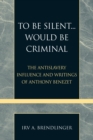 To Be Silent... Would be Criminal : The Antislavery Influence and Writings of Anthony Benezet - Book