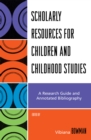 Scholarly Resources for Children and Childhood Studies : A Research Guide and Annotated Bibliography - Book