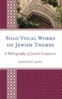 Solo Vocal Works on Jewish Themes : A Bibliography of Jewish Composers - Book