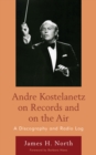 Andre Kostelanetz on Records and on the Air : A Discography and Radio Log - Book