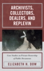 Archivists, Collectors, Dealers, and Replevin : Case Studies on Private Ownership of Public Documents - Book