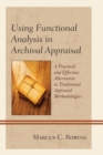 Using Functional Analysis in Archival Appraisal : A Practical and Effective Alternative to Traditional Appraisal Methodologies - Book