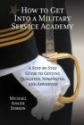 How to Get Into a Military Service Academy : A Step-by-Step Guide to Getting Qualified, Nominated, and Appointed - Book