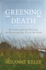 Greening Death : Reclaiming Burial Practices and Restoring Our Tie to the Earth - Book
