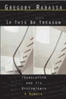 If This Be Treason : Translation and its Dyscontents - Book