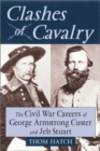 Clashes of Cavalry : The Civil War Careers of George Armstrong Custer and Jeb Stuart - Book