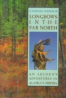 Longbows in the Far North : An Archer's Adventures in Alaska and Siberia - Book