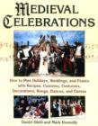 Medieval Celebrations : How to Plan Holidays, Weddings, and Feasts with Recipes, Customs, Costumes, Decorations, Songs, Dances, and Games - Book