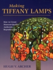 Making Tiffany Lamps : How to Create Museum-Quality Authentic Reproductions - Book