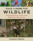 Make a Home for Wildlife : Creating Habitat on Your Land Backyard to Many Acres - Book