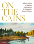 On the Cains : Atlantic Salmon and Sea-Run Brook Trout on the Miramichi's Greatest Tributary - Book