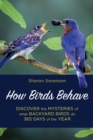 How Birds Behave : Discover the Mysteries of What Backyard Birds Do 365 Days of the Year - Book