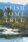 A Fish Come True : Fables, Farces, and Fantasies for the Hopeful Angler - Book