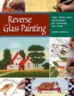 Reverse Glass Painting : Tips, Tools, and Techniques for Learning the Craft - eBook
