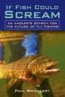 If Fish Could Scream : An Angler's Search for the Future of Fly Fishing - eBook