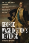 George Washington's Revenge : The 1777 New Jersey Campaign and How General Washington Turned Defeat into the Strategy That Won the Revolution - Book