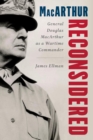 MacArthur Reconsidered : General Douglas MacArthur as a Wartime Commander - Book