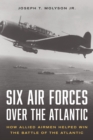 Six Air Forces Over the Atlantic : How Allied Airmen Helped Win the Battle of the Atlantic - Book