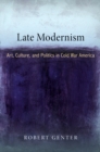 Late Modernism : Art, Culture, and Politics in Cold War America - eBook