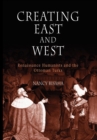 Creating East and West : Renaissance Humanists and the Ottoman Turks - eBook
