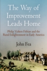 The Way of Improvement Leads Home : Philip Vickers Fithian and the Rural Enlightenment in Early America - eBook