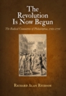 The Revolution Is Now Begun : The Radical Committees of Philadelphia, 1765-1776 - eBook