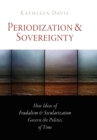 Periodization and Sovereignty : How Ideas of Feudalism and Secularization Govern the Politics of Time - eBook
