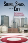 Sound, Space, and the City : Civic Performance in Downtown Los Angeles - eBook