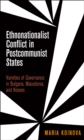Ethnonationalist Conflict in Postcommunist States : Varieties of Governance in Bulgaria, Macedonia, and Kosovo - eBook