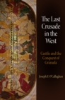The Last Crusade in the West : Castile and the Conquest of Granada - eBook
