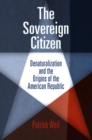 The Sovereign Citizen : Denaturalization and the Origins of the American Republic - Book
