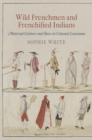 Wild Frenchmen and Frenchified Indians : Material Culture and Race in Colonial Louisiana - Book
