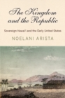 The Kingdom and the Republic : Sovereign Hawai?i and the Early United States - Book