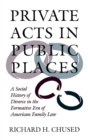 Private Acts in Public Places : A Social History of Divorce in the Formative Era of American Family Law - Book