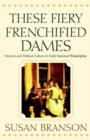 These Fiery Frenchified Dames : Women and Political Culture in Early National Philadelphia - Book