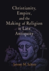 Christianity, Empire, and the Making of Religion in Late Antiquity - Book