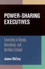 Power-Sharing Executives : Governing in Bosnia, Macedonia, and Northern Ireland - Book