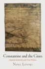 Constantine and the Cities : Imperial Authority and Civic Politics - Book