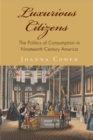 Luxurious Citizens : The Politics of Consumption in Nineteenth-Century America - Book