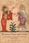 Between Christ and Caliph : Law, Marriage, and Christian Community in Early Islam - Book
