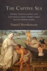 The Captive Sea : Slavery, Communication, and Commerce in Early Modern Spain and the Mediterranean - Book