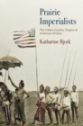 Prairie Imperialists : The Indian Country Origins of American Empire - Book