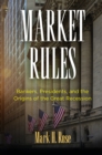 Market Rules : Bankers, Presidents, and the Origins of the Great Recession - Book