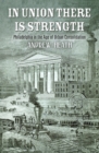 In Union There Is Strength : Philadelphia in the Age of Urban Consolidation - Book