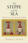 The Steppe and the Sea : Pearls in the Mongol Empire - Book