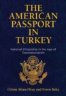 The American Passport in Turkey : National Citizenship in the Age of Transnationalism - Book